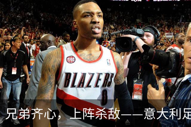 兄弟齐心，上阵杀敌——意大利足球的新鲜血液